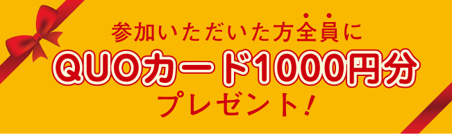 参加いただいた方全員にQUOカード1000円分プレゼント！